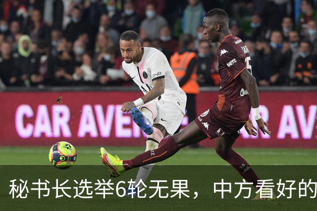 秘书长选举6轮无果，中方看好的人也被否，不料杀出一人半路截胡
